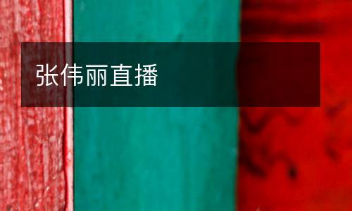 张伟丽直播